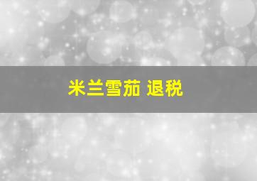 米兰雪茄 退税